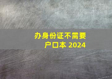 办身份证不需要户口本 2024